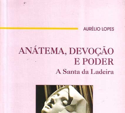 «Anátema, Devoção e Poder – A Santa da Ladeira» de Aurélio Lopes Gazeta das Caldas